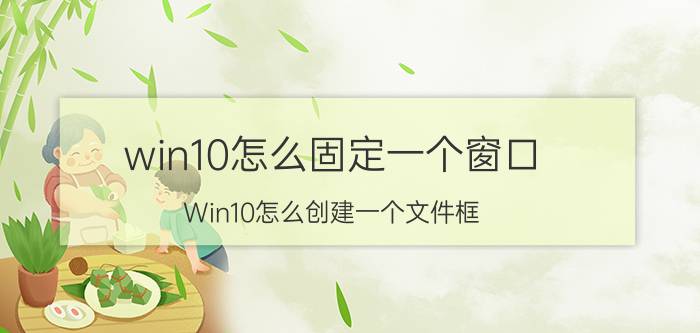 win10怎么固定一个窗口 Win10怎么创建一个文件框？